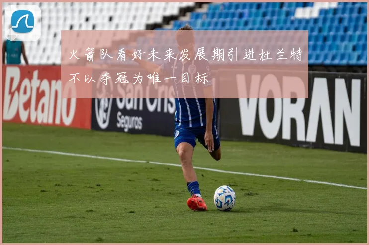 火箭队看好未来发展期引进杜兰特不以夺冠为唯一目标