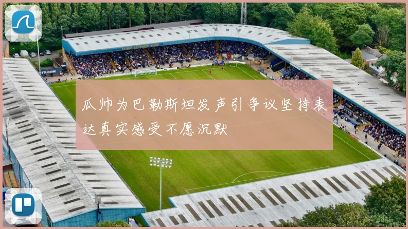 瓜帅为巴勒斯坦发声引争议坚持表达真实感受不愿沉默