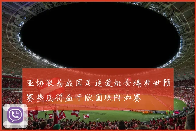 亚协联或成国足逆袭机会瑞典世预赛垫底得益于欧国联附加赛