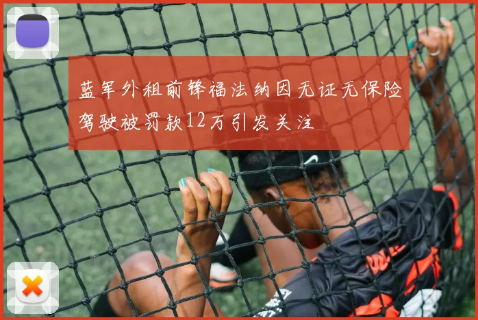 蓝军外租前锋福法纳因无证无保险驾驶被罚款12万引发关注
