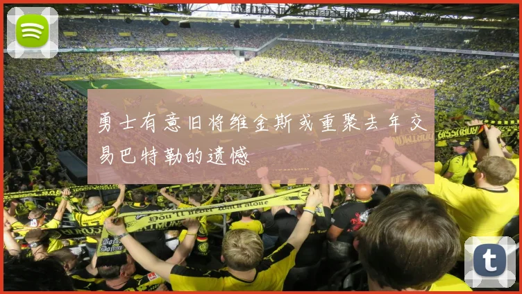 勇士有意旧将维金斯或重聚去年交易巴特勒的遗憾
