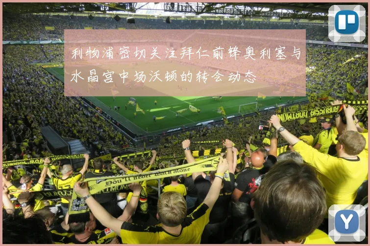 利物浦密切关注拜仁前锋奥利塞与水晶宫中场沃顿的转会动态