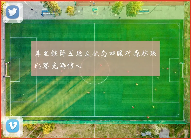 库里缺阵五场后状态回暖对森林狼比赛充满信心