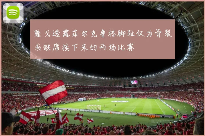 隆戈透露菲尔克鲁格脚趾仅为骨裂或缺席接下来的两场比赛