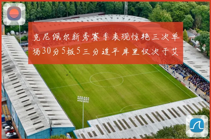 克尼佩尔新秀赛季表现惊艳三次单场30分5板5三分追平库里仅次于艾弗森