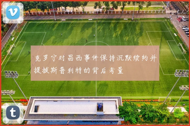 克罗宁对昌西事件保持沉默续约并提拔斯普利特的背后考量
