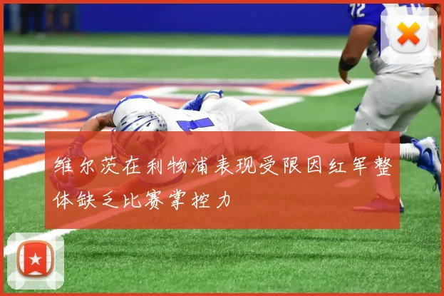 维尔茨在利物浦表现受限因红军整体缺乏比赛掌控力